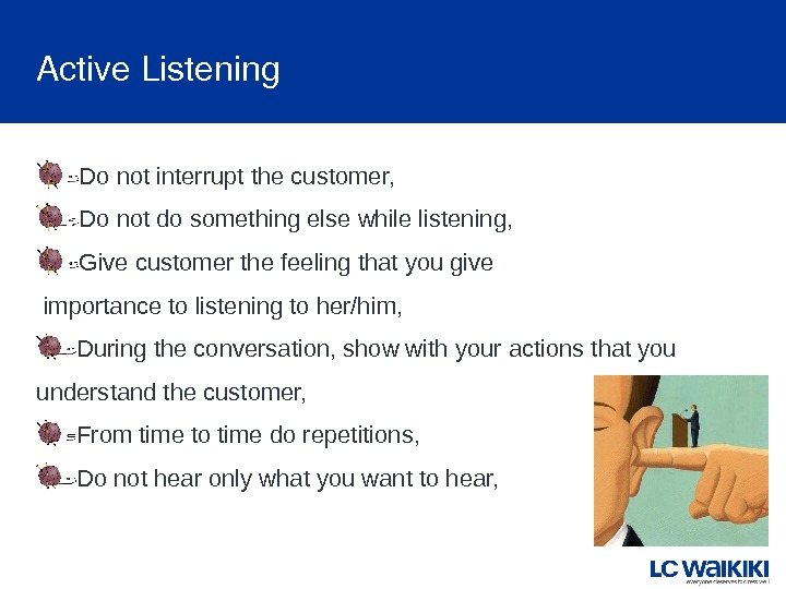 Active. Listening Do not interrupt the customer, Do not do something else while listening, G ive