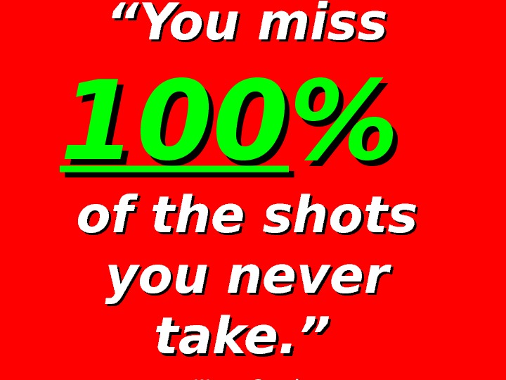 ““ You miss 100100   of the shots you never take. ”  —Wayne 