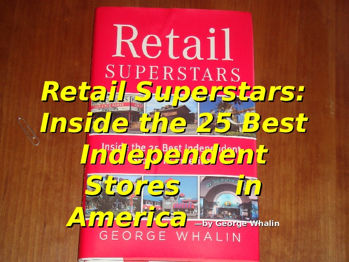 Retail Superstars:  Inside the 25 Best Independent Stores in America  —by George Whalin 