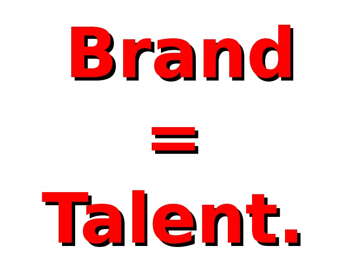  Brand = = Talent. 