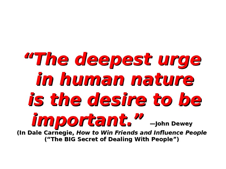 ““ The deepest urge in human nature is the desire to be important. ”  —John
