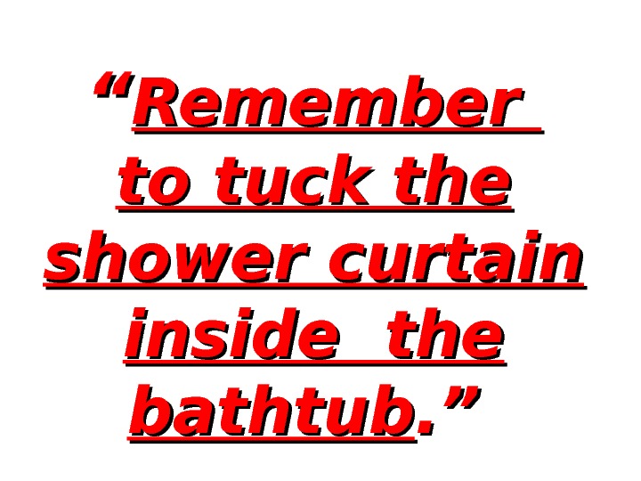 ““ Remember to tuck the shower curtain inside the bathtub. ”. ”  