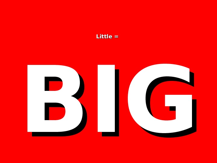 Little =  BIGBIG 