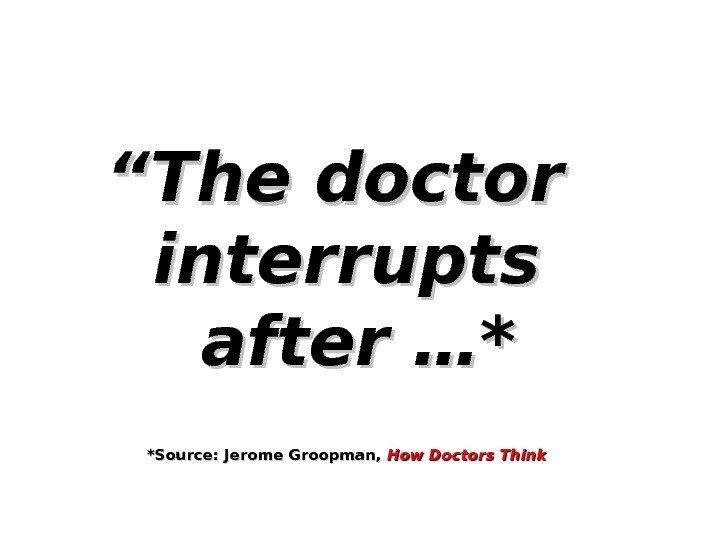 ““ The doctor interrupts  after …* *Source: Jerome Groopman,  How Doctors Think 