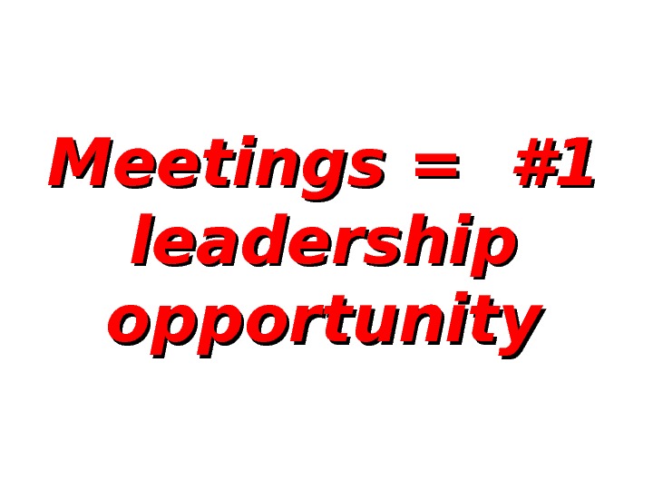 Meetings = #1 leadership opportunity 
