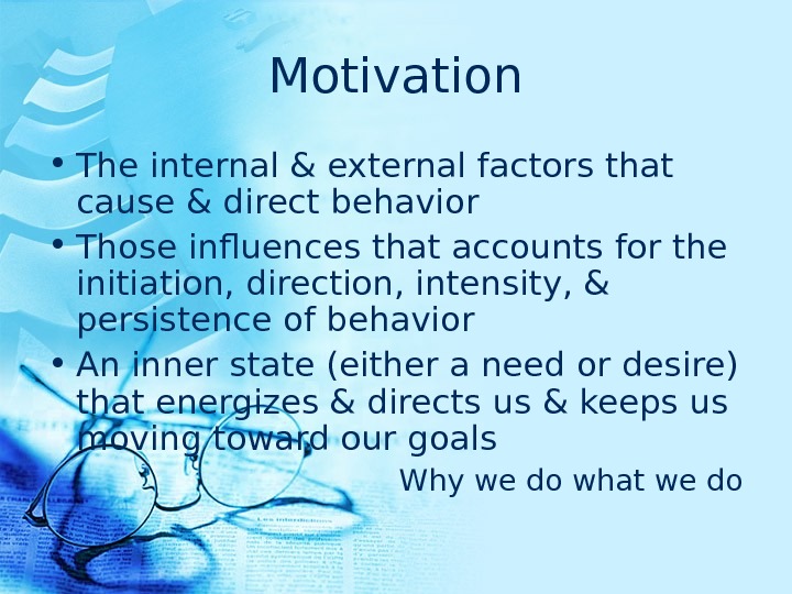 Motivation • The internal & external factors that cause & direct behavior  • Those influences