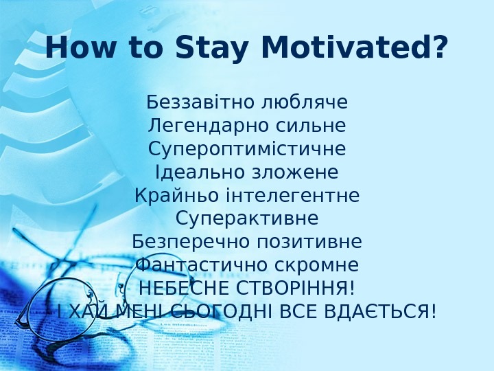 How to Stay Motivated? Беззавітно любляче Легендарно сильне Супероптимістичне Ідеально зложене Крайньо інтелегентне Суперактивне Безперечно позитивне