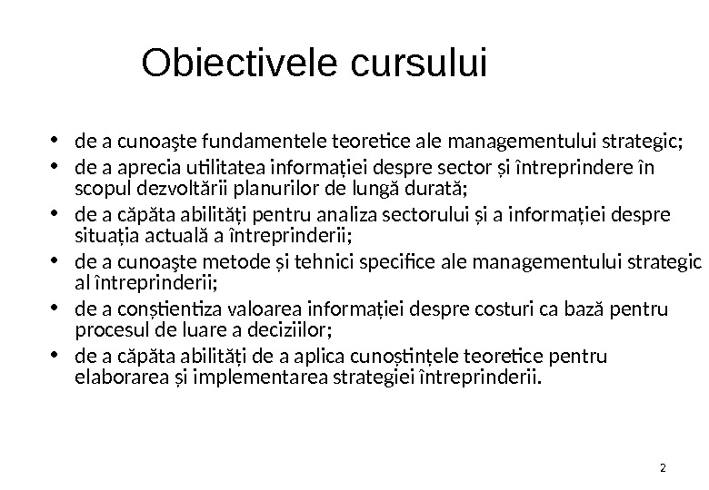 2 Obiectivele cursului  • de a cunoaşte fundamentele teoretice ale managementului strategic;  • de