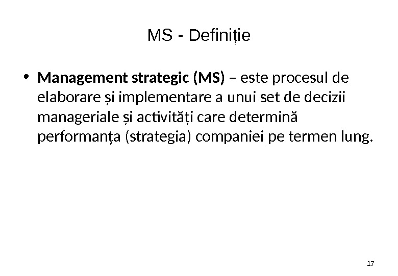 MS - Definiţie • Management strategic (MS) – este procesul de elaborare şi implementare a unui