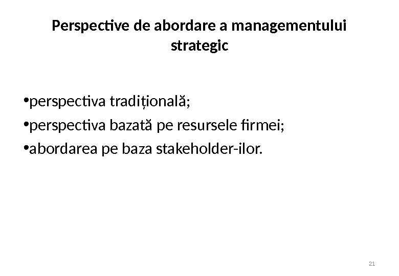 Perspective de abordare a managementului strategic 21 • perspectiva tradiţională;  • perspectiva bazată pe resursele