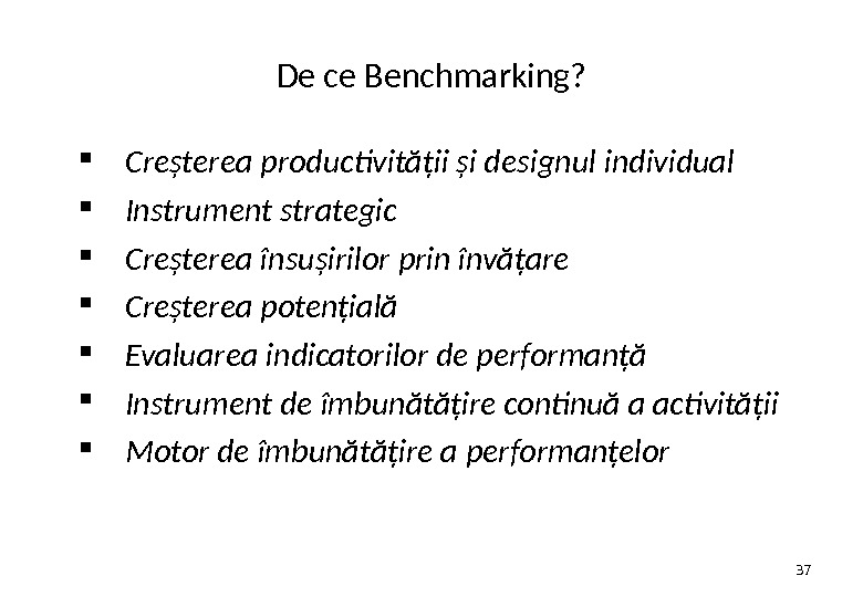 De ce Benchmarking?  Creşterea productivităţii şi designul individual Instrument strategic Creşterea însuşirilor prin învăţare Creşterea