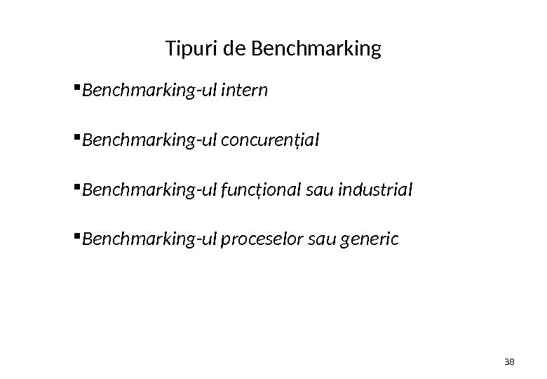 Tipuri de Benchmarking-ul intern  Benchmarking-ul concurenţial  Benchmarking-ul funcţional sau industrial  Benchmarking-ul proceselor sau