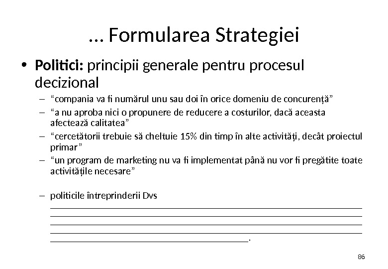 … Formularea Strategiei • Politici:  principii generale pentru procesul decizional – “ compania va fi