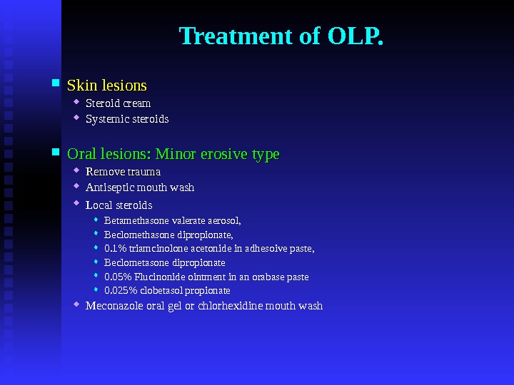 Treatment of OLP.  Skin lesions Steroid cream Systemic steroids Oral lesions: Minor erosive type Remove