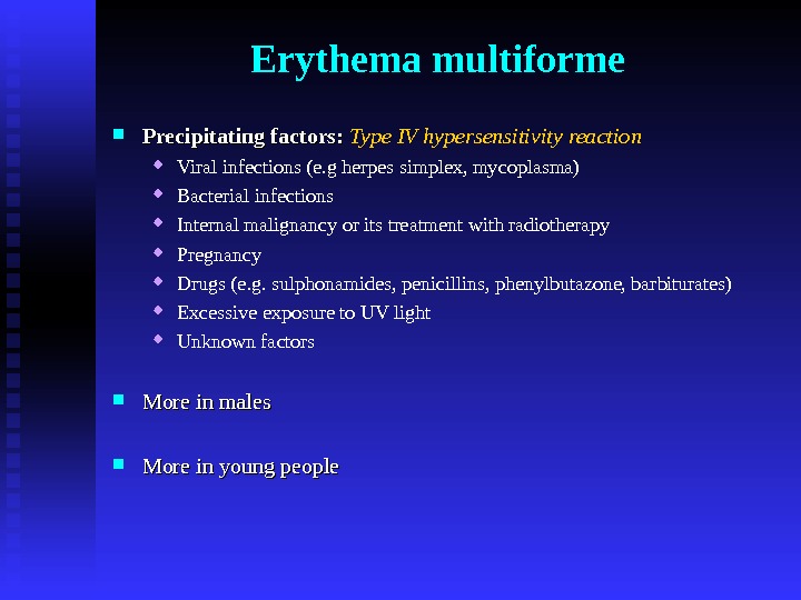 Erythema multiforme Precipitating factors:  Type IV hypersensitivity reaction Viral infections (e. g herpes simplex, mycoplasma)
