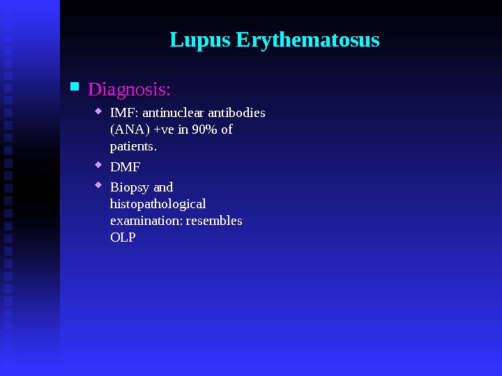 Lupus Erythematosus Diagnosis:  IMF: antinuclear antibodies (ANA) +ve in 90 of patients.  DMF Biopsy
