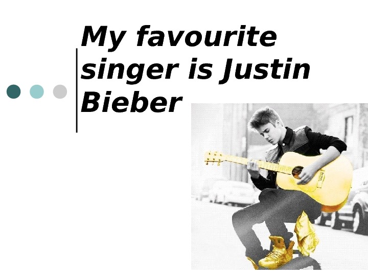 My favourite singer is Justin Bieber  My favourite singer is Justin Bieber