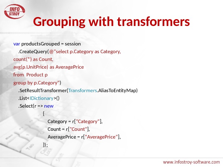 Grouping with transformers var products. Grouped = session . Create. Query( @select p. Category as Category,