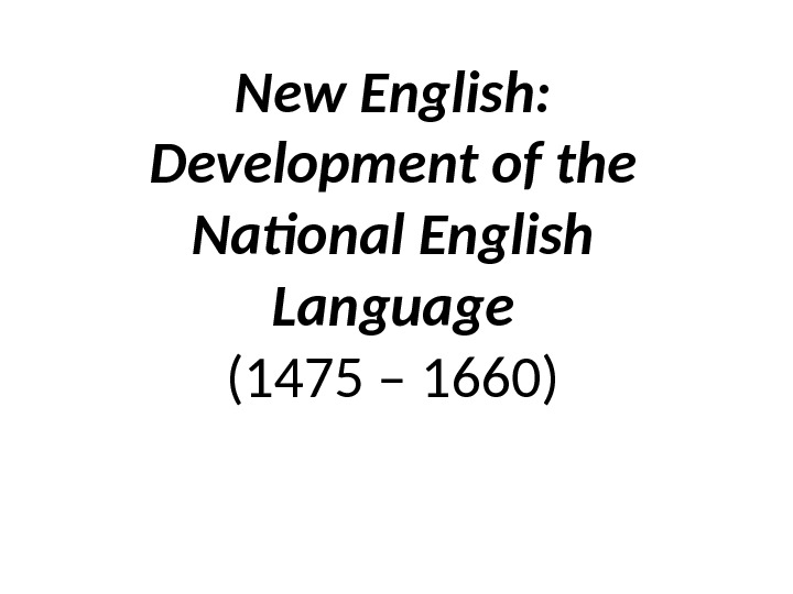New English:  Development of the National English Language (1475 – 1660) 