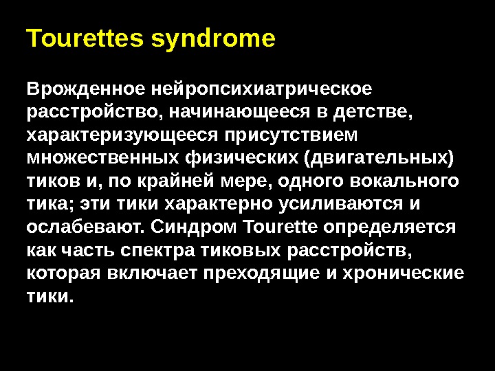 Tourettes syndrome Врожденное нейропсихиатрическое расстройство, начинающееся в детстве ,  характеризующееся присутствием множественных физических (двигательных) тиков