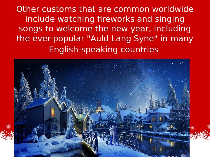 Other customs that are common worldwide include watching fireworks and singing songs to welcome the new