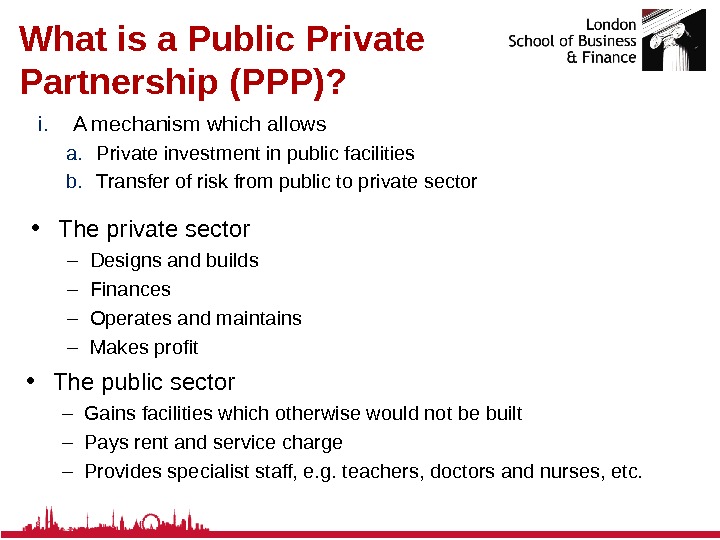 What is a Public Private Partnership (PPP)? i. A mechanism which allows a. Private investment in