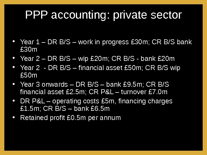 PPP accounting: private sector • Year 1 – DR B/S – work in progress £ 30