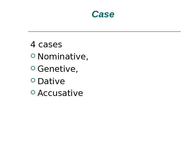 Case  4 cases  Nominative,  Genetive,  Dative  Accusative  