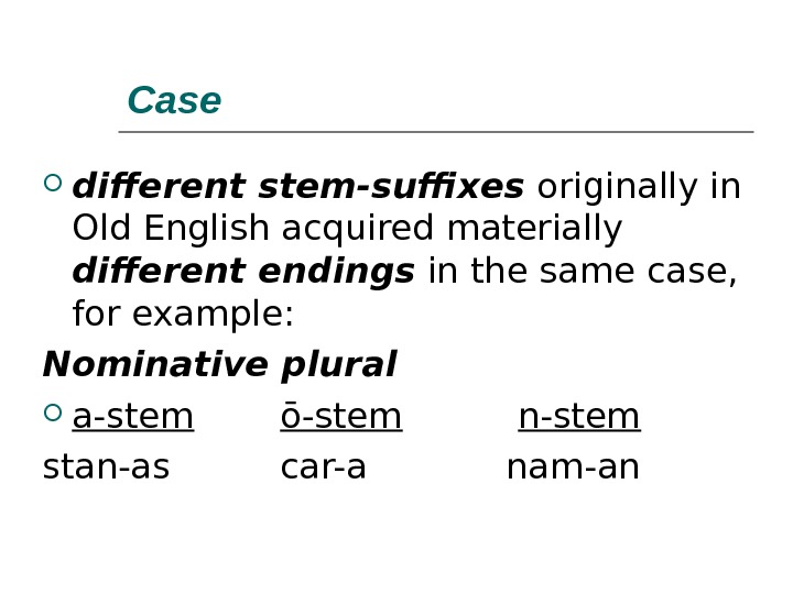 Case different stem-suffixes  originally in Old English acquired materially different endings  in the same