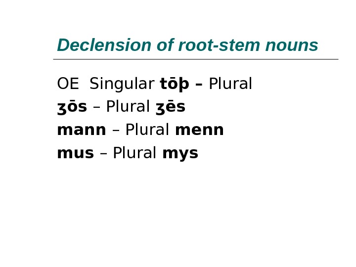 Declension of root-stem nouns OE Singular tōþ – Plural ʒōs – Plural ʒēs mann – Plural