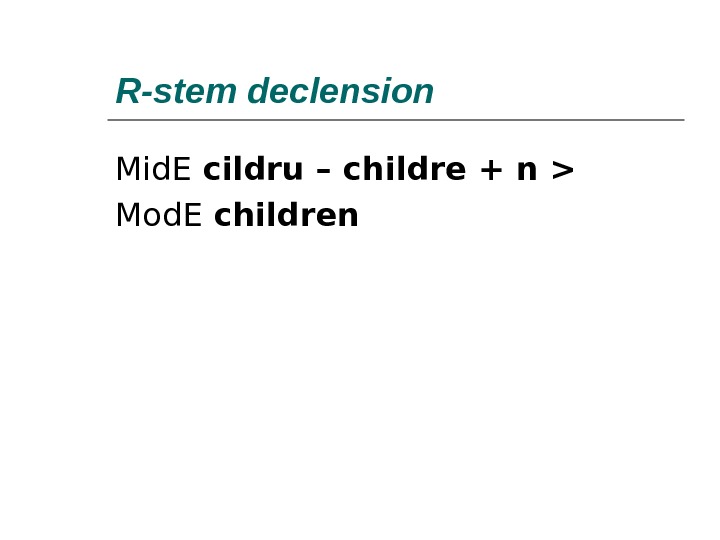 R-stem declension Mid. E cildru – childre + n  Mod. E children  