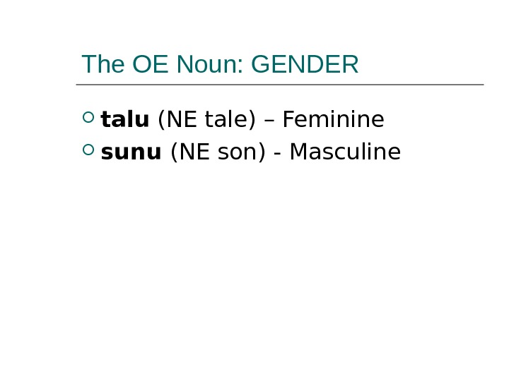 The OE Noun: GENDER talu (NE tale) – Feminine sunu (NE son) - Masculine  