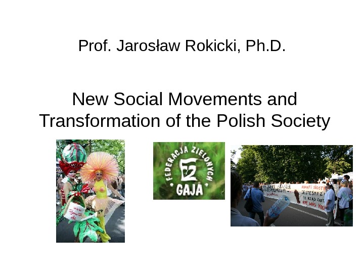 Prof. Jarosław Rokicki, Ph. D. New Social Movements and Transformation of the Polish Society 