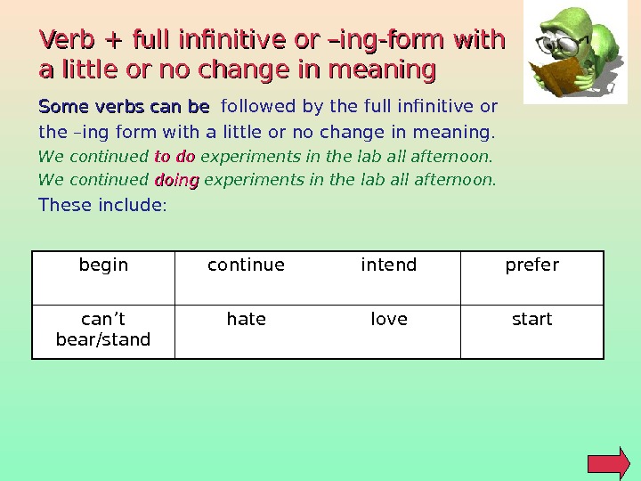 Verb + full infinitive or –ing-form with a little or no change in meaning Some verbs