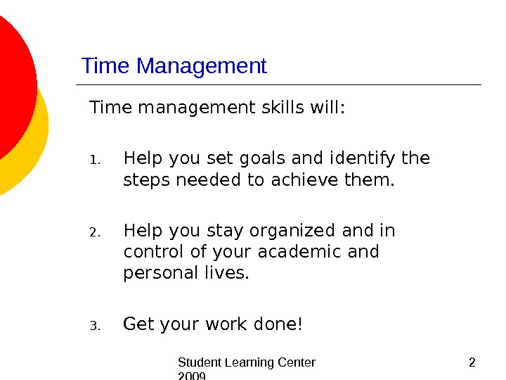  Student Learning Center 2009 2 Time Management Time management skills will:  1. Help you