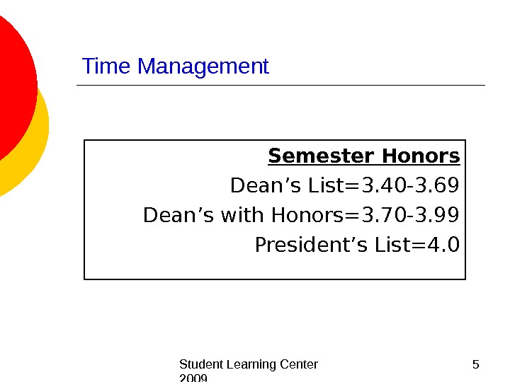  Student Learning Center 2009 5 Time Management Semester Honors Dean’s List=3. 40 -3. 69 Dean’s
