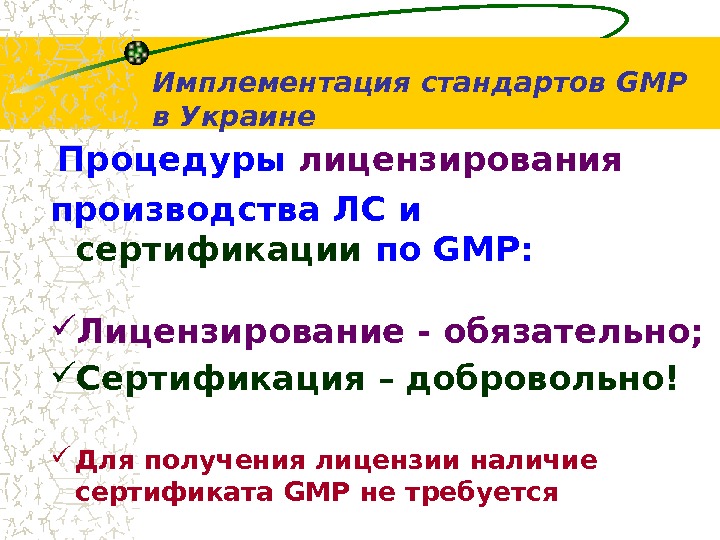  Процедуры лицензирования производ ства ЛС и сертификации по GMP :  Лицензирование - обязательно; 