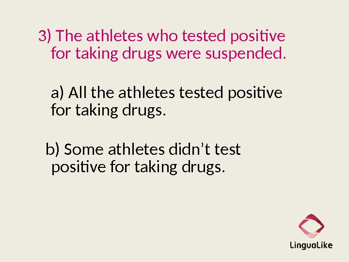3) The athletes who tested positive for taking drugs were suspended. a) All the athletes tested