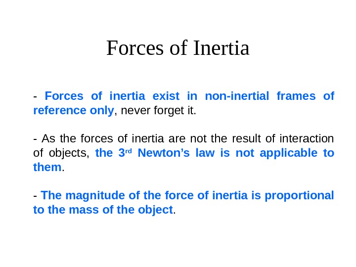   Forces of Inertia - Forces of inertia exist in non-inertial frames of reference only