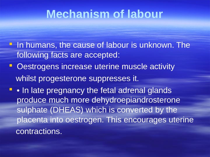 Mechanism of labour In humans, the cause of labour is unknown. The  following facts are