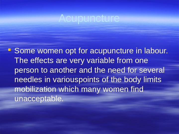 Acupuncture Some women opt for acupuncture in labour.  The  effects are very variable from