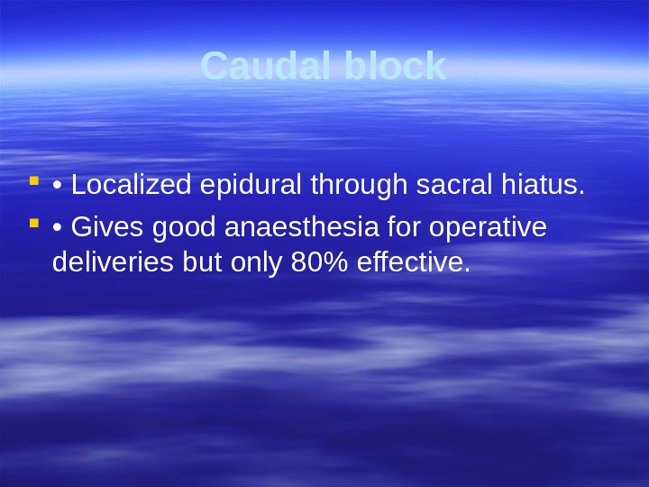 Caudal block  •  Localized epidural through sacral hiatus.  •  Gives good anaesthesia