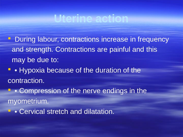 Uterine action During labour, contractions increase in frequency  and strength. Contractions are painful and this
