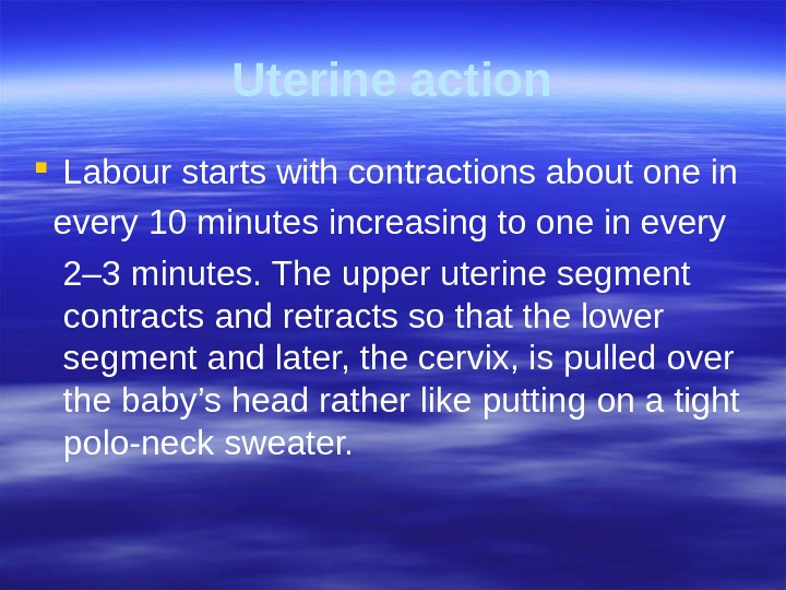 Uterine action Labour starts with contractions about one in  every 1 0 minutes increasing to