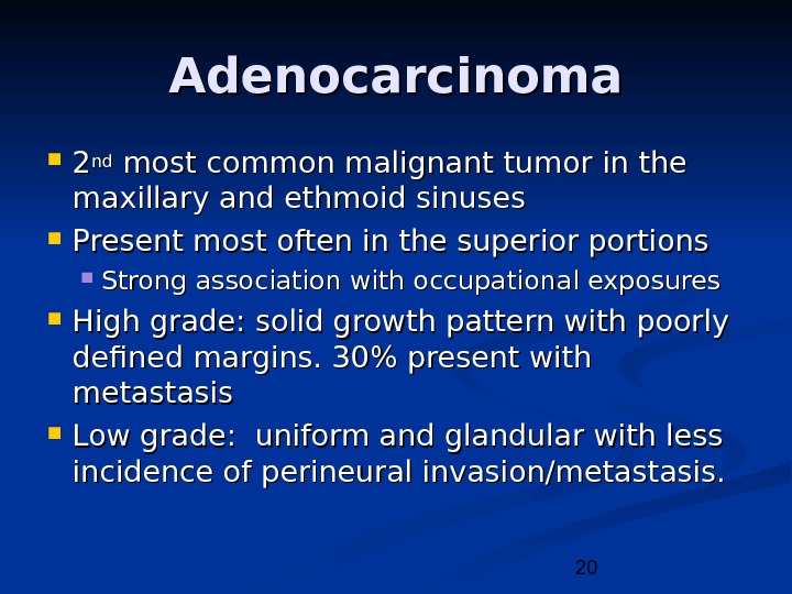 20 Adenocarcinoma 22 ndnd most common malignant tumor in the maxillary and ethmoid sinuses Present most