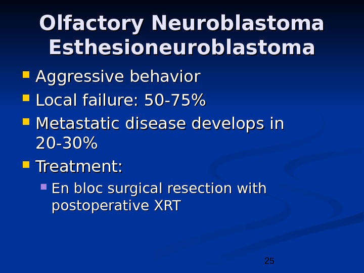 25 Olfactory Neuroblastoma Esthesioneuroblastoma Aggressive behavior Local failure: 50 -75 Metastatic disease develops in 20 -30