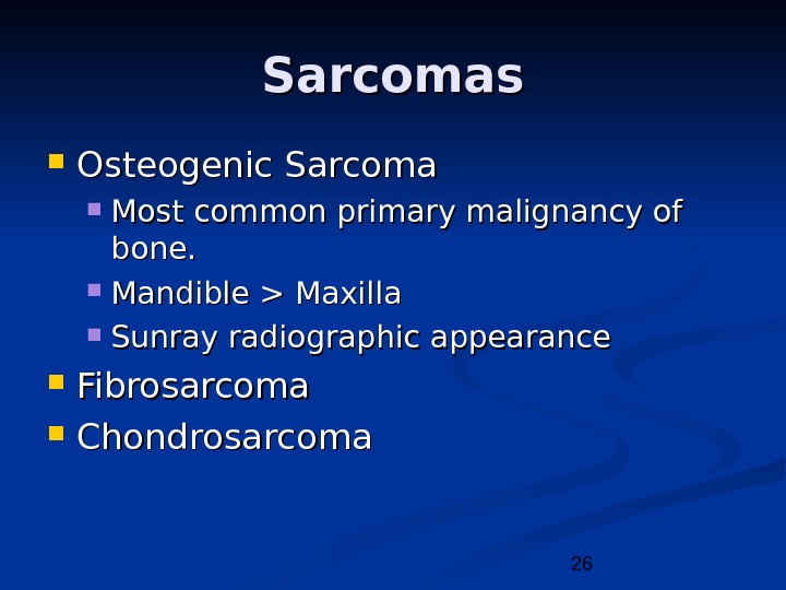 26 Sarcomas Osteogenic Sarcoma Most common primary malignancy of bone.  Mandible  Maxilla Sunray radiographic