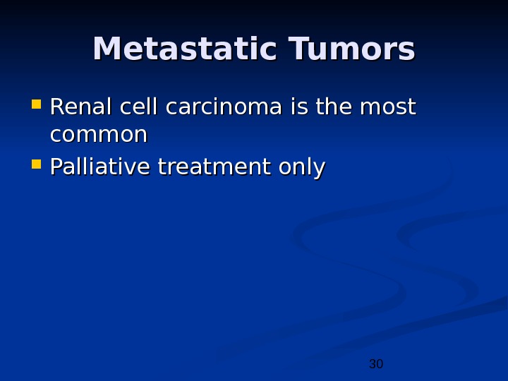 30 Metastatic Tumors Renal cell carcinoma is the most common Palliative treatment only 