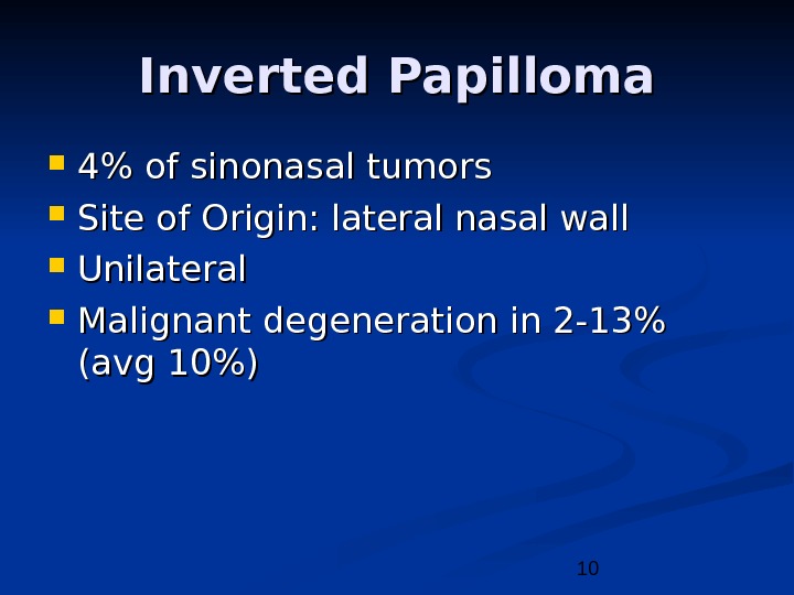 10 Inverted Papilloma 4 of sinonasal tumors Site of Origin: lateral nasal wall Unilateral Malignant degeneration