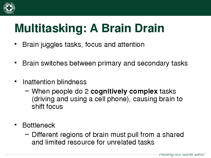 nsc. org Multitasking: ABrain. Drain • Brainjugglestasks, focusandattention • Brainswitchesbetweenprimaryandsecondarytasks • Inattentionblindness – Whenpeopledo 2 cognitivelycomplex